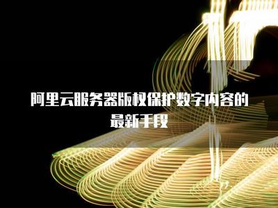 阿里云服務(wù)器 以技術(shù)護(hù)航，構(gòu)建數(shù)字內(nèi)容版權(quán)保護(hù)新生態(tài)